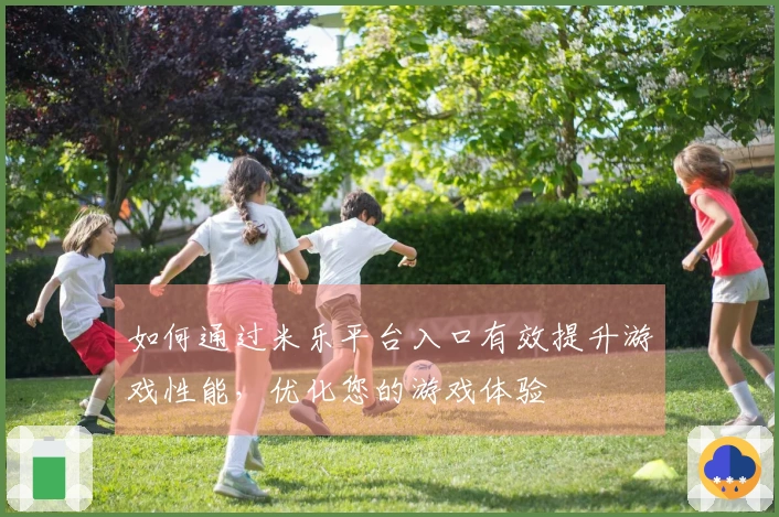 如何通过米乐平台入口有效提升游戏性能，优化您的游戏体验