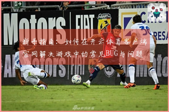 新手指南：如何在开云体育客户端官网解决游戏中的常见BUG与问题