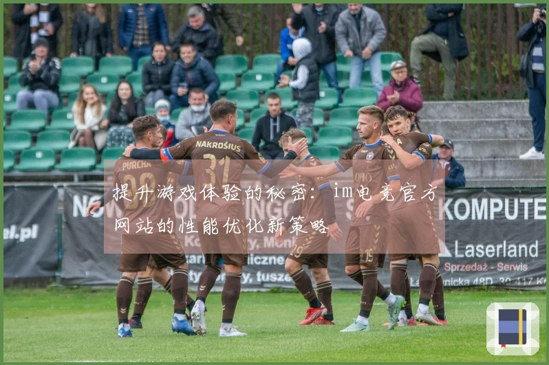 提升游戏体验的秘密：im电竞官方网站的性能优化新策略