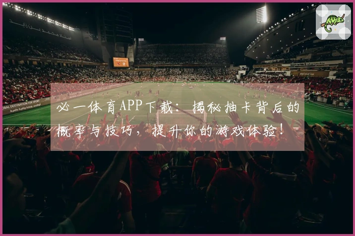 必一体育APP下载：揭秘抽卡背后的概率与技巧，提升你的游戏体验！