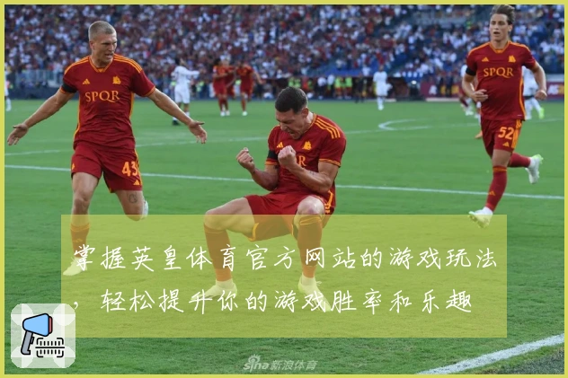 掌握英皇体育官方网站的游戏玩法，轻松提升你的游戏胜率和乐趣