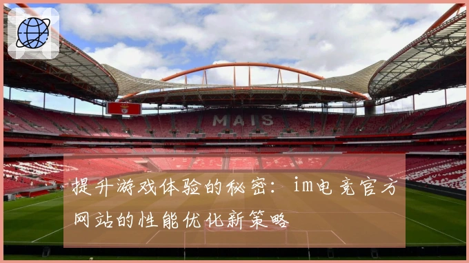 提升游戏体验的秘密：im电竞官方网站的性能优化新策略