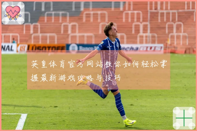 英皇体育官方网站教你如何轻松掌握最新游戏攻略与技巧