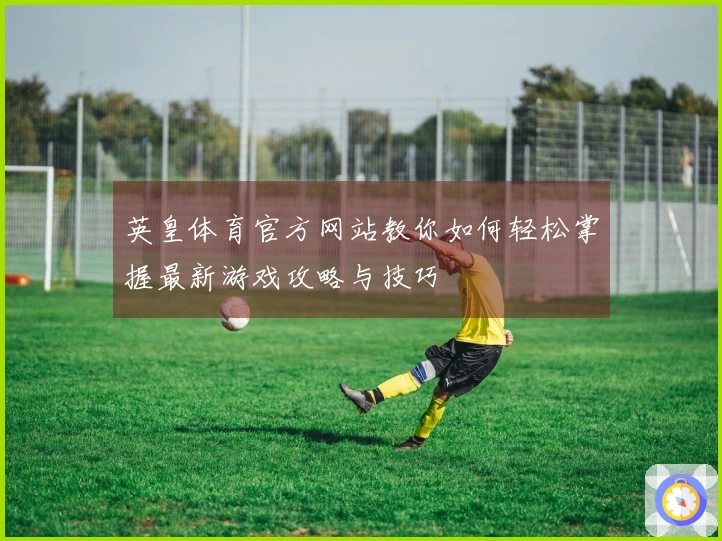英皇体育官方网站教你如何轻松掌握最新游戏攻略与技巧