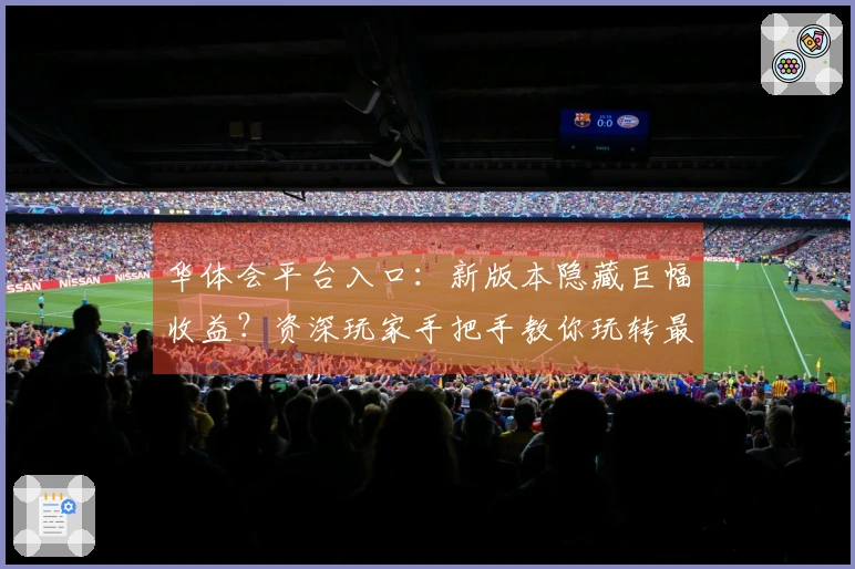 华体会平台入口：新版本隐藏巨幅收益？资深玩家手把手教你玩转最新游戏机制