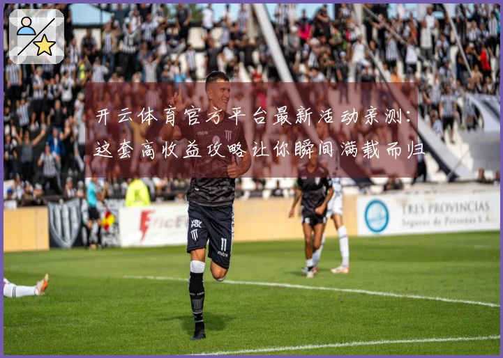 开云体育官方平台最新活动亲测：这套高收益攻略让你瞬间满载而归