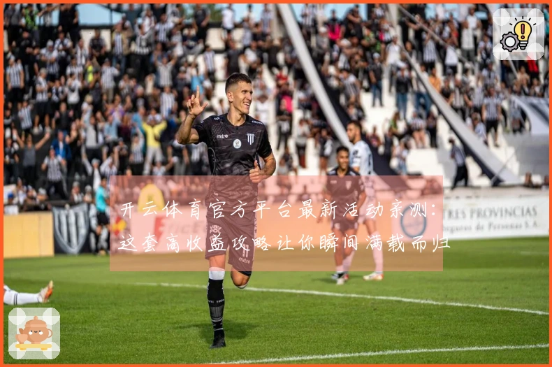 开云体育官方平台最新活动亲测：这套高收益攻略让你瞬间满载而归