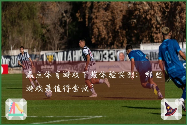 赢点体育游戏下载体验实测:哪些游戏最值得尝试?