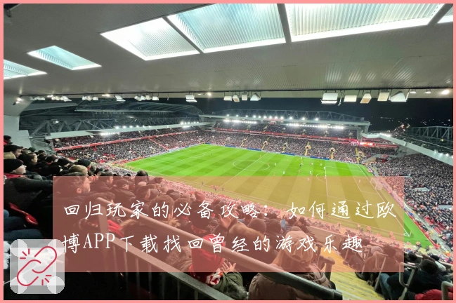 回归玩家的必备攻略：如何通过欧博APP下载找回曾经的游戏乐趣