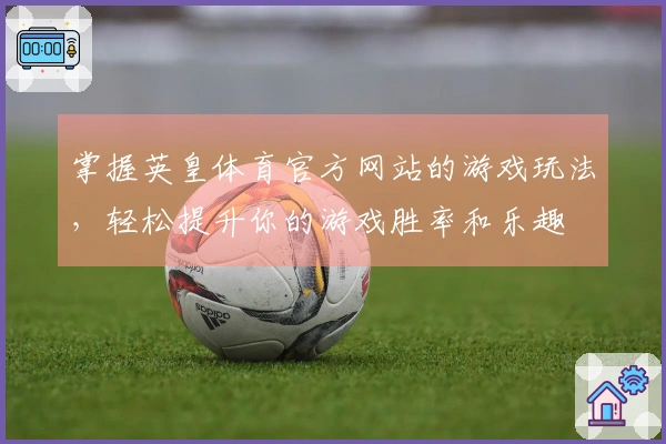 掌握英皇体育官方网站的游戏玩法，轻松提升你的游戏胜率和乐趣