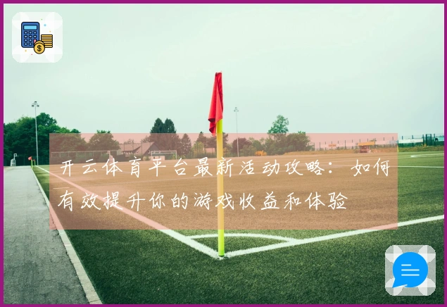 开云体育平台最新活动攻略：如何有效提升你的游戏收益和体验